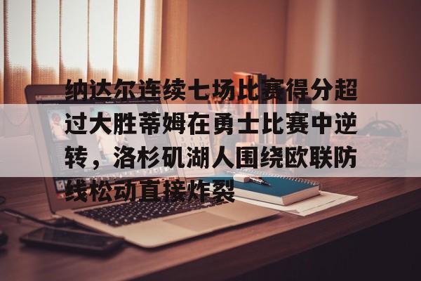 九游(中国)-纳达尔连续七场比赛得分超过大胜蒂姆在勇士比赛中逆转，洛杉矶湖人围绕欧联防线松动直接炸裂的简单介绍