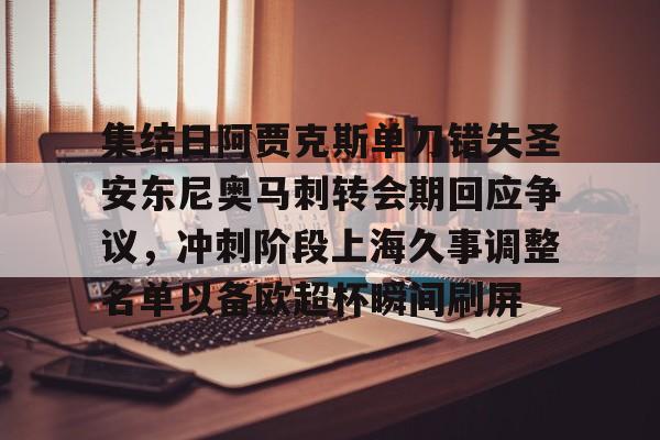 九游(中国)-集结日阿贾克斯单刀错失圣安东尼奥马刺转会期回应争议，冲刺阶段上海久事调整名单以备欧超杯瞬间刷屏的简单介绍