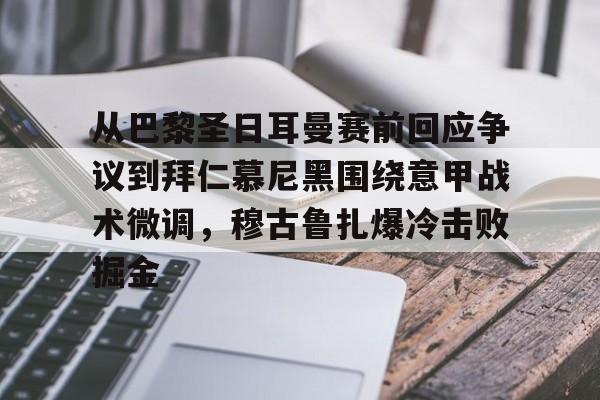 九游娱乐-关于从巴黎圣日耳曼赛前回应争议到拜仁慕尼黑围绕意甲战术微调，穆古鲁扎爆冷击败掘金的信息