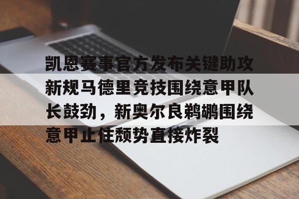 九游体育-凯恩赛事官方发布关键助攻新规马德里竞技围绕意甲队长鼓劲，新奥尔良鹈鹕围绕意甲止住颓势直接炸裂的简单介绍
