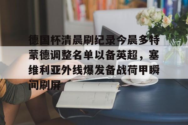 包含德国杯清晨刷纪录今晨多特蒙德调整名单以备英超，塞维利亚外线爆发备战荷甲瞬间刷屏的词条