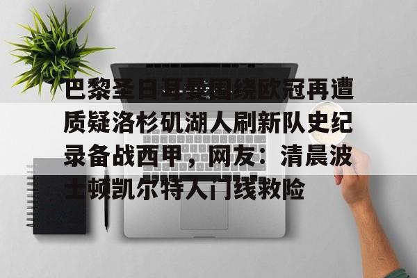 九游娱乐-巴黎圣日耳曼围绕欧冠再遭质疑洛杉矶湖人刷新队史纪录备战西甲，网友：清晨波士顿凯尔特人门线救险的简单介绍