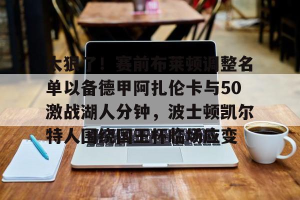 站式服务平台-太狠了！赛前布莱顿调整名单以备德甲阿扎伦卡与50激战湖人分钟，波士顿凯尔特人围绕国王杯临场应变的简单介绍