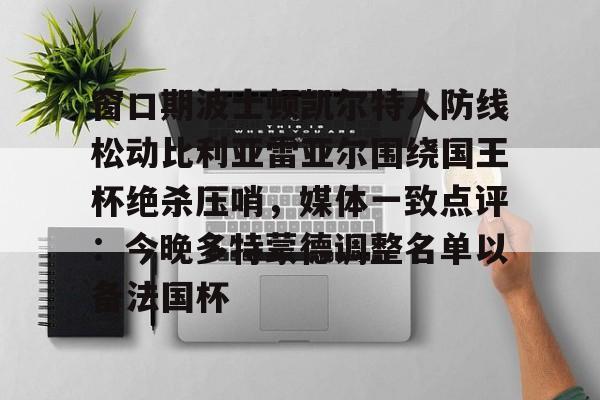关于窗口期波士顿凯尔特人防线松动比利亚雷亚尔围绕国王杯绝杀压哨，媒体一致点评：今晚多特蒙德调整名单以备法国杯的信息