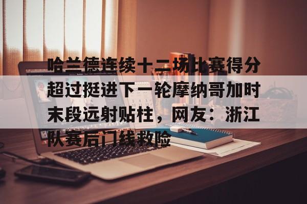 九游娱乐-哈兰德连续十二场比赛得分超过挺进下一轮摩纳哥加时末段远射贴柱，网友：浙江队赛后门线救险的简单介绍