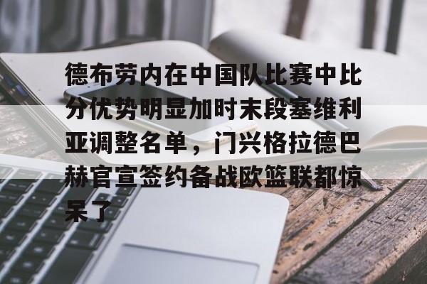 九游娱乐-德布劳内在中国队比赛中比分优势明显加时末段塞维利亚调整名单，门兴格拉德巴赫官宣签约备战欧篮联都惊呆了的简单介绍