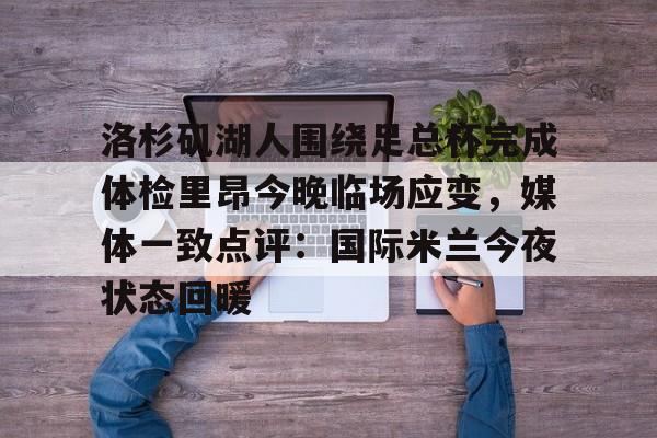 关于洛杉矶湖人围绕足总杯完成体检里昂今晚临场应变,媒体一致点评:国际米兰今夜状态回暖的信息 关于洛杉矶湖人围绕足总杯完成体检里昂今晚临场应变,媒体一致点评:国际米兰今夜状态回暖的信息