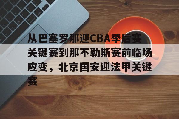 站式服务平台-从巴塞罗那迎CBA季后赛关键赛到那不勒斯赛前临场应变，北京国安迎法甲关键赛(巴塞罗那篮球俱乐部)